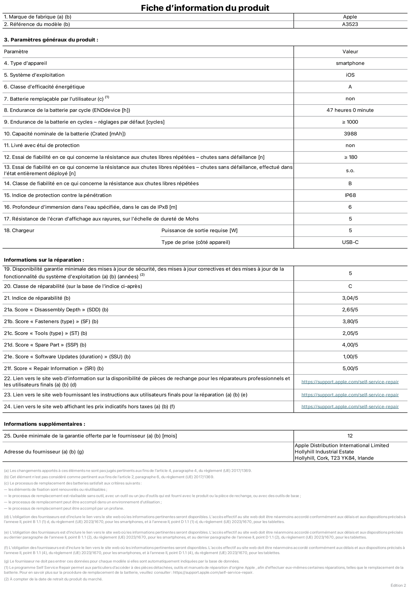 Fiche d’informations produit de l’iPhone 17 Pro, modèle A3523. Fournie par Apple Distribution International Limited, Hollyhill Industrial Estate. Cork, T23 YK84, Irlande. Type d’appareil : smartphone. Système d’exploitation : iOS. Classe d’efficacité énergétique : A. Batterie remplaçable par l’utilisateur : non. Endurance de la batterie par cycle : 47 heures. Endurance de la batterie en cycles – réglages par défaut : supérieure ou égale à 1 000. Capacité nominale de la batterie : 3 988 mAh. Livré avec étui de protection : non. Essai de fiabilité en ce qui concerne la résistance aux chutes libres répétées – chutes sans défaillance : supérieur ou égal à 180. Essai de fiabilité en ce qui concerne la résistance aux chutes libres répétées – chutes sans défaillance, effectué dans l’état entièrement déployé : non applicable. Classe de fiabilité en ce qui concerne la résistance aux chutes libres répétées : B. Indice de protection contre la pénétration : IP68. Profondeur d’immersion dans l’eau spécifiée, dans le cas de l’IPx8 : 6 mètres. Résistance de l’écran d’affichage aux rayures, sur l’échelle de dureté de Mohs : 5. Puissance de sortie requise du chargeur : 5 W. Type de prise (côté appareil) : USB‑C. Disponibilité garantie minimale des mises à jour de sécurité, des mises à jour correctives et des mises à jour de la fonctionnalité du système d’exploitation : 5 ans. Classe de réparabilité : C. Indice de réparabilité : 3,04/5. Score pour la profondeur de désassemblage (SDD) : 2,65/5. Score pour les éléments de fixation : 3,80/5. Score pour les outils : 2,05/5. Score pour les pièces de rechange : 4,00/5. Score pour la mise à jour des logiciels : 1,00/5. Score pour les informations concernant la réparation : 5,00/5. Lien vers le site web d’information sur la disponibilité des pièces de rechange pour les réparateurs professionnels et les utilisateurs finals : https://support.apple.com/fr-fr/self-service-repair. Lien vers le site web fournissant les instructions aux utilisateurs finals pour la réparation : https://support.apple.com/fr-fr/self-service-repair. Lien vers le site web affichant les prix indicatifs hors taxes : https://support.apple.com/fr-fr/self-service-repair. Garantie générale de 12 mois offerte.